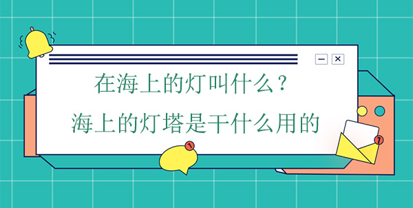在海上的燈叫什么？海上的燈塔是干什么用的