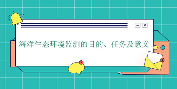 海洋生態(tài)環(huán)境監(jiān)測的目的、任務及意義